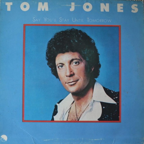 TOM JONES - SAY YOU&#039;LL STARY UNTIL TOMORROW (EX+)